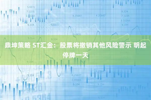 鼎坤策略 ST汇金：股票将撤销其他风险警示 明起停牌一天