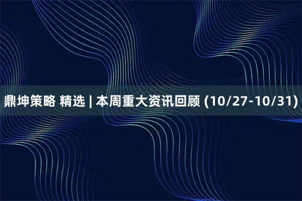 鼎坤策略 精选 | 本周重大资讯回顾 (10/27-10/31)